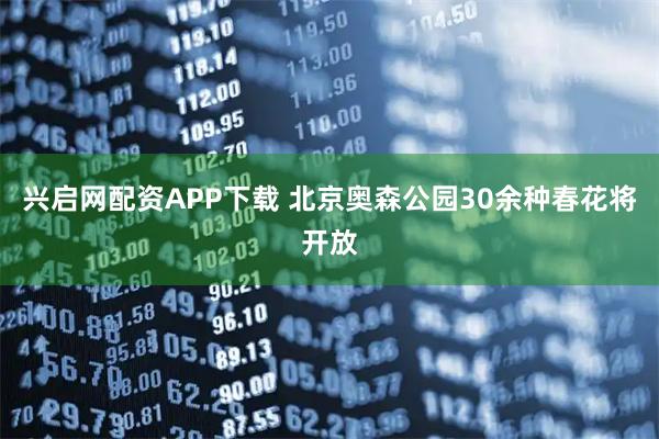 兴启网配资APP下载 北京奥森公园30余种春花将开放