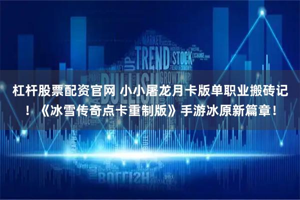 杠杆股票配资官网 小小屠龙月卡版单职业搬砖记!《冰雪传奇点卡重制版》手游冰原新篇章!