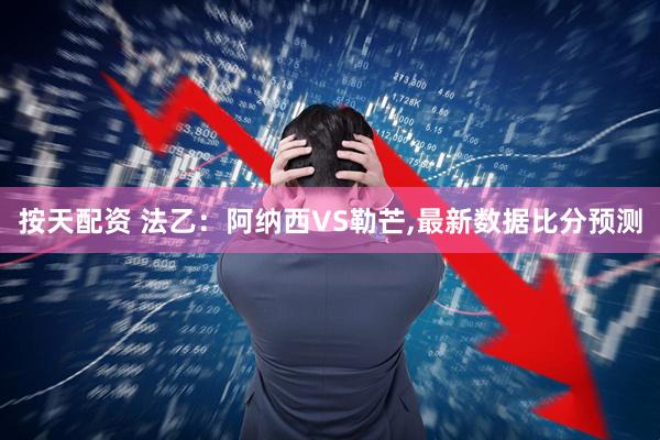 按天配资 法乙:阿纳西VS勒芒,最新数据比分预测