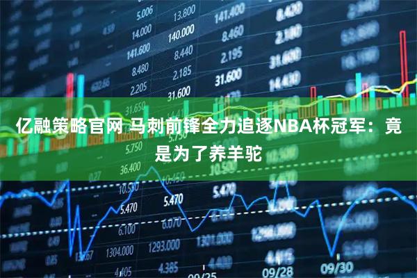 亿融策略官网 马刺前锋全力追逐NBA杯冠军:竟是为了养羊驼