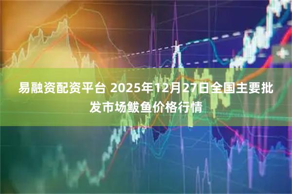 易融资配资平台 2025年12月27日全国主要批发市场鲅鱼价格行情