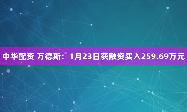 中华配资 万德斯：1月23日获融资买入259.69万元