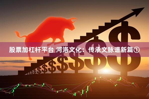 股票加杠杆平台 河洛文化：传承文脉谱新篇①