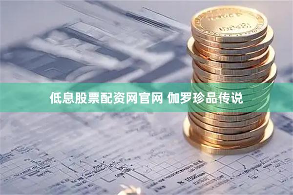 低息股票配资网官网 伽罗珍品传说
