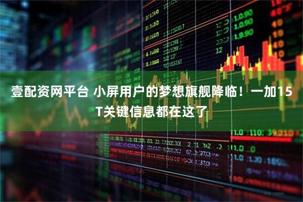 壹配资网平台 小屏用户的梦想旗舰降临！一加15T关键信息都在这了