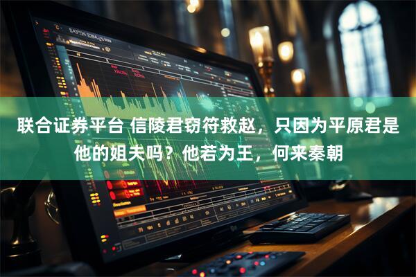 联合证券平台 信陵君窃符救赵，只因为平原君是他的姐夫吗？他若为王，何来秦朝